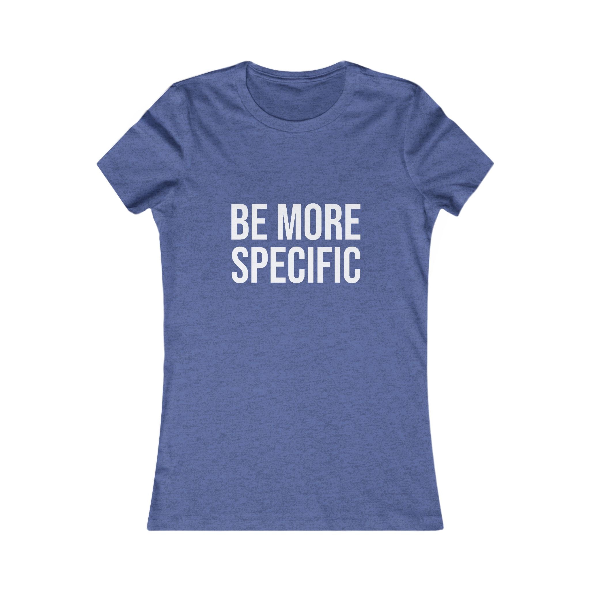 Be More Specific Women's Tee — Funny Statement Graphic Shirt