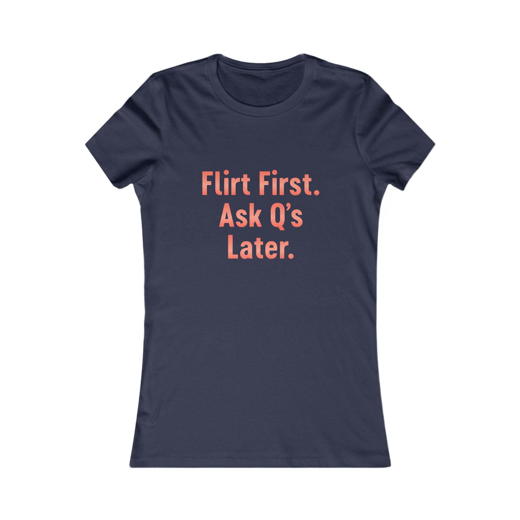 Flirt First Ask Q's Later Tee - Women's Graphic Shirt