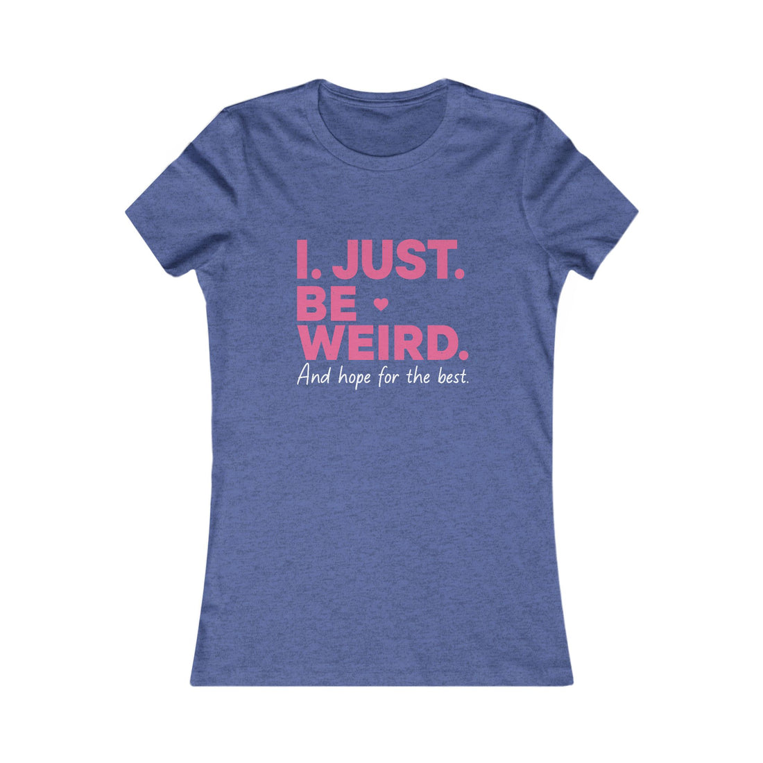 Women's Tee — "I. Just. Be Weird." Inspirational Graphic Shirt