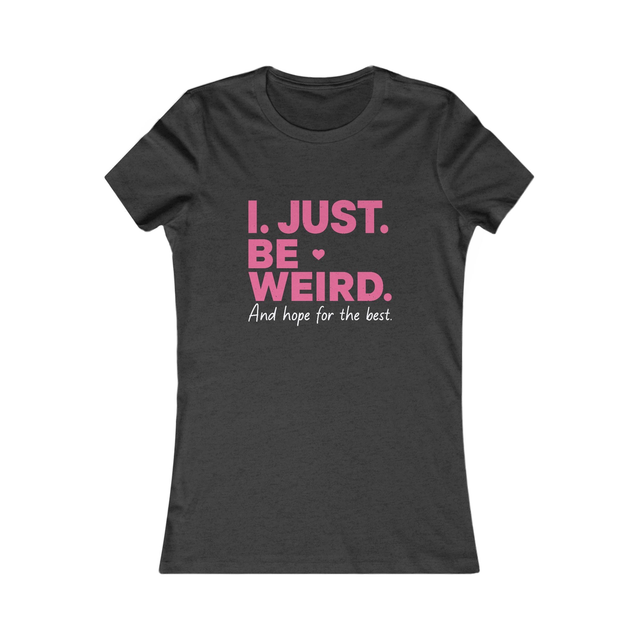 Women's Tee — "I. Just. Be Weird." Inspirational Graphic Shirt