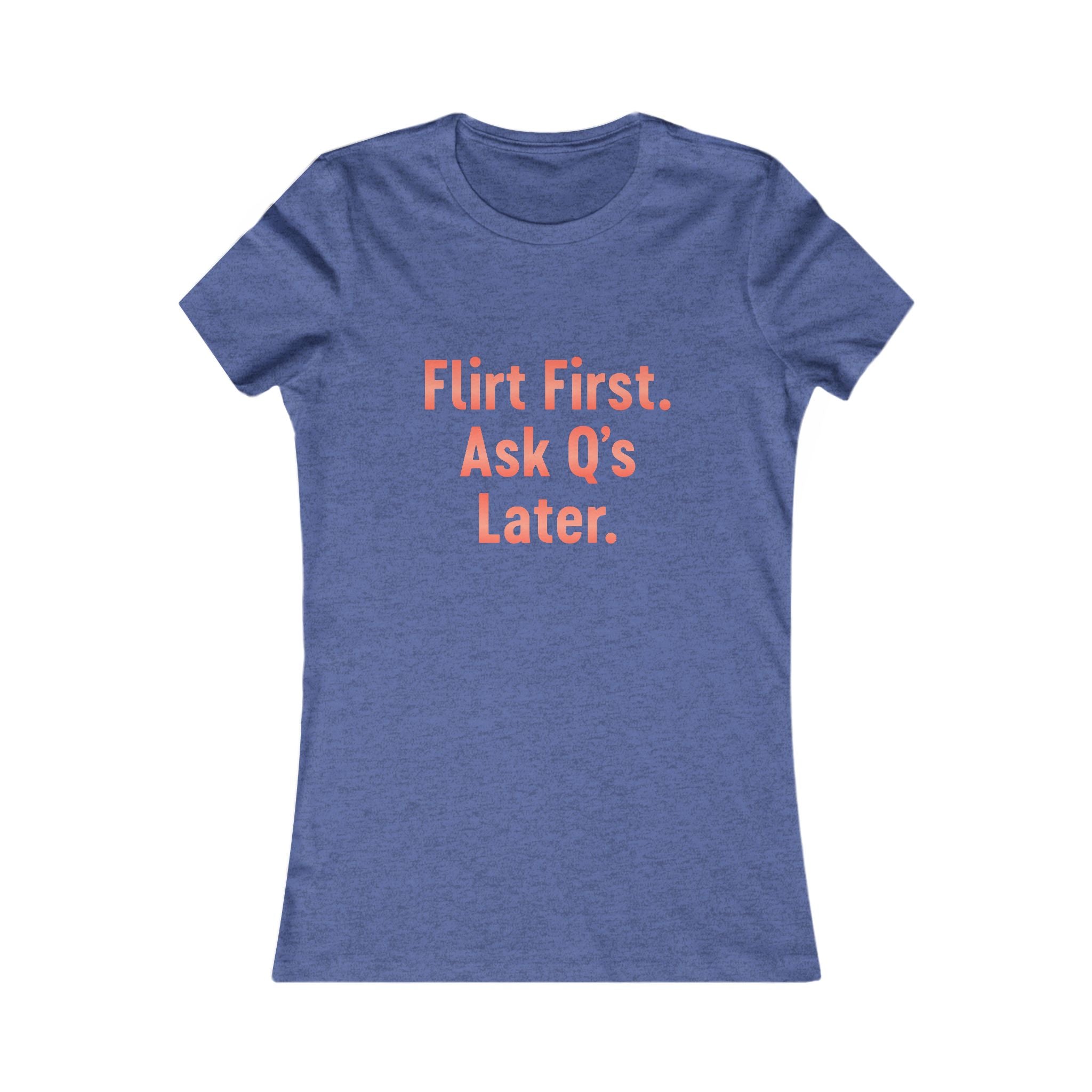 Flirt First Ask Q's Later Tee - Women's Graphic Shirt