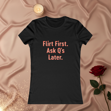 Flirt First Ask Q's Later Tee - Women's Graphic Shirt